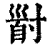 𡬹(印刷字体·清·康熙字典)